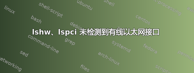 lshw、lspci 未检测到有线以太网接口