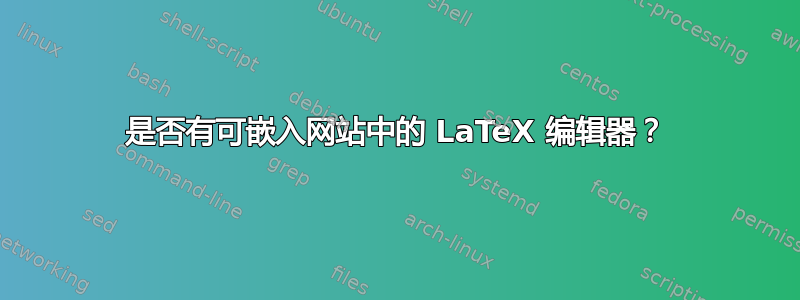 是否有可嵌入网站中的 LaTeX 编辑器？