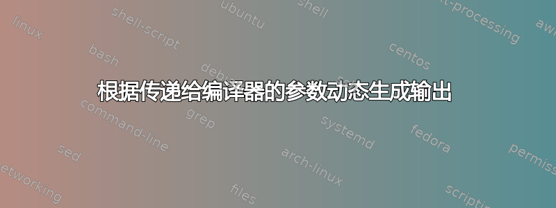 根据传递给编译器的参数动态生成输出