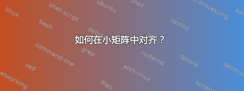 如何在小矩阵中对齐？