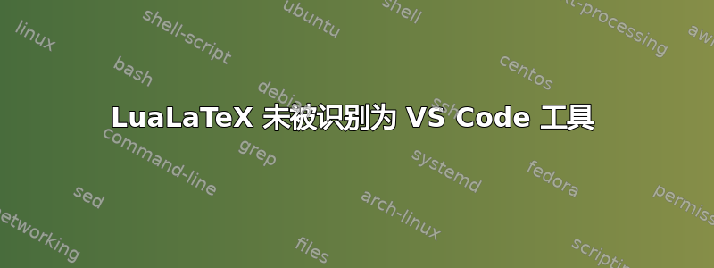 LuaLaTeX 未被识别为 VS Code 工具