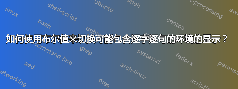 如何使用布尔值来切换可能包含逐字逐句的环境的显示？