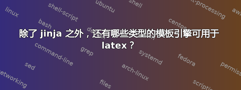 除了 jinja 之外，还有哪些类型的模板引擎可用于 latex？