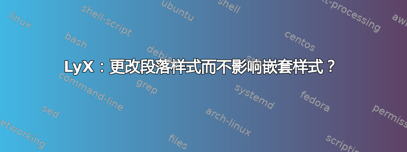 LyX：更改段落样式而不影响嵌套样式？