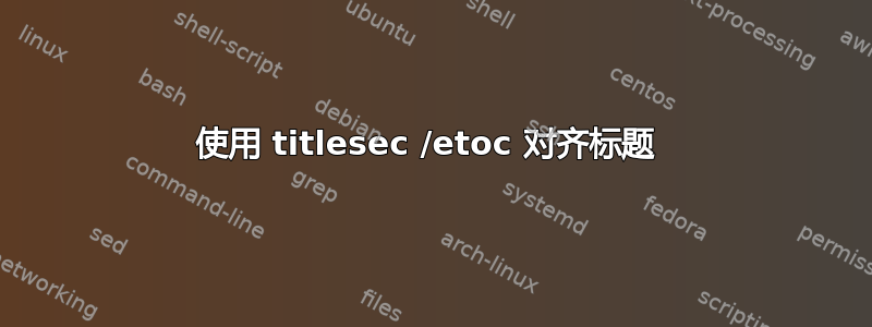 使用 titlesec /etoc 对齐标题 