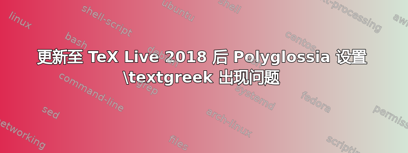 更新至 TeX Live 2018 后 Polyglossia 设置 \textgreek 出现问题