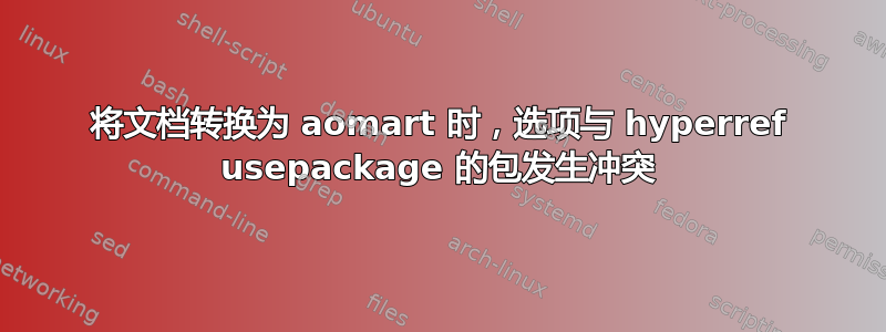 将文档转换为 aomart 时，选项与 hyperref usepackage 的包发生冲突