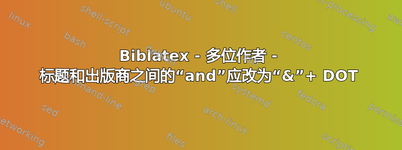 Biblatex - 多位作者 - 标题和出版商之间的“and”应改为“&”+ DOT