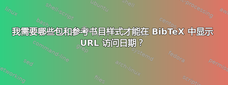 我需要哪些包和参考书目样式才能在 BibTeX 中显示 URL 访问日期？