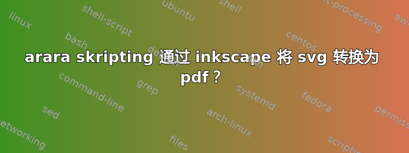 arara skripting 通过 inkscape 将 svg 转换为 pdf？