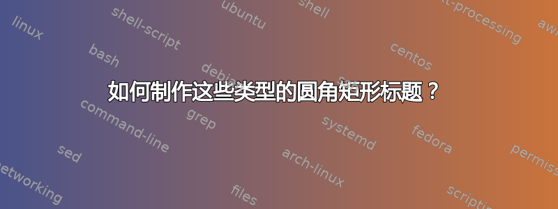 如何制作这些类型的圆角矩形标题？