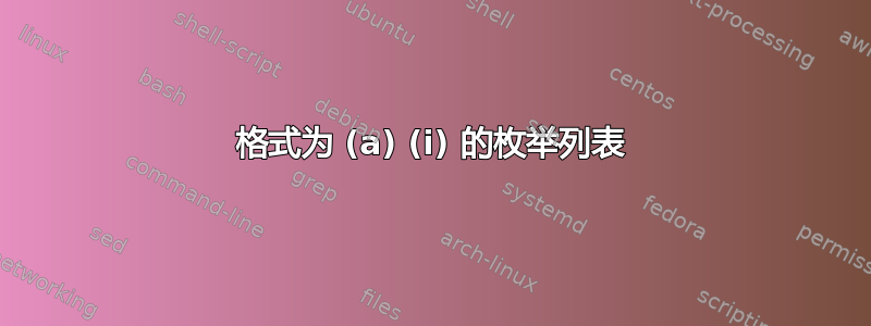 格式为 (a) (i) 的枚举列表