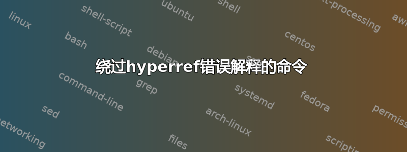 绕过hyperref错误解释的命令