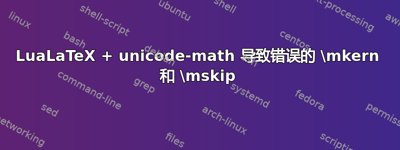 LuaLaTeX + unicode-math 导致错误的 \mkern 和 \mskip