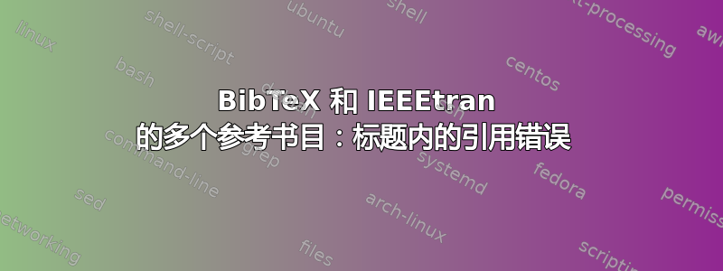 BibTeX 和 IEEEtran 的多个参考书目：标题内的引用错误 