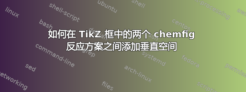 如何在 TikZ 框中的两个 chemfig 反应方案之间添加垂直空间