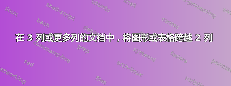 在 3 列或更多列的文档中，将图形或表格跨越 2 列