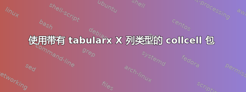 使用带有 tabularx X 列类型的 collcell 包