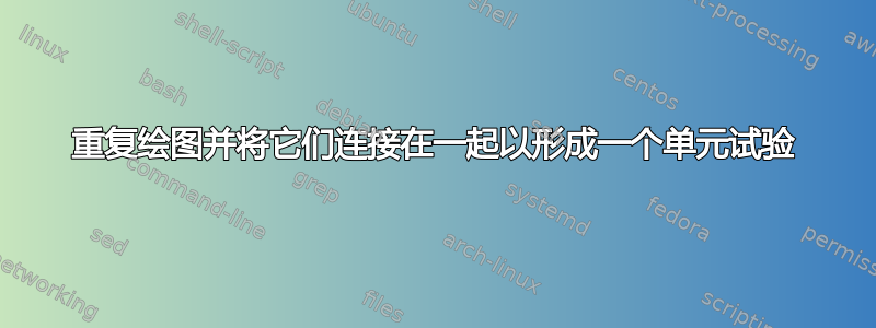 重复绘图并将它们连接在一起以形成一个单元试验