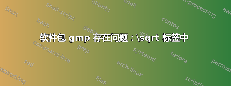 软件包 gmp 存在问题：\sqrt 标签中