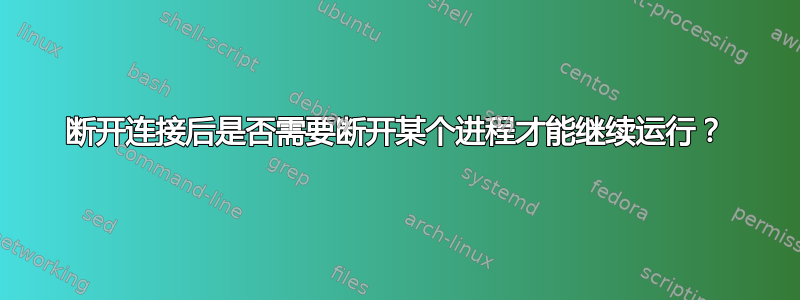 断开连接后是否需要断开某个进程才能继续运行？