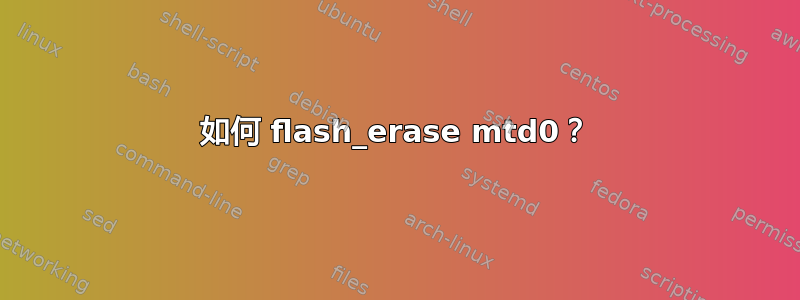 如何 flash_erase mtd0？