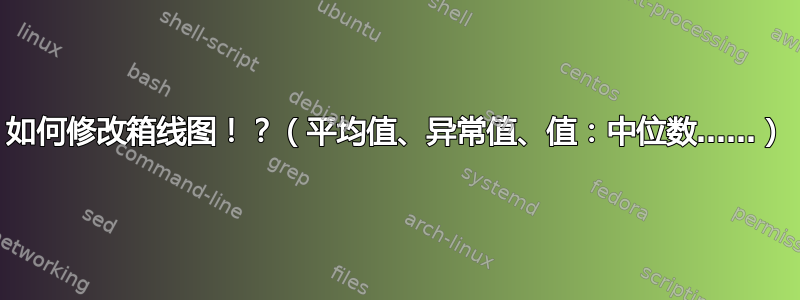 如何修改箱线图！？（平均值、异常值、值：中位数……）