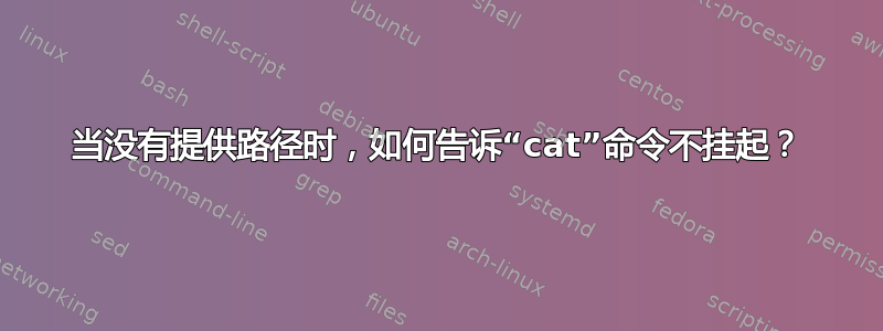 当没有提供路径时，如何告诉“cat”命令不挂起？