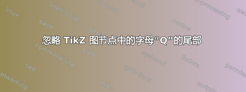 忽略 TikZ 图节点中的字母“Q”的尾部