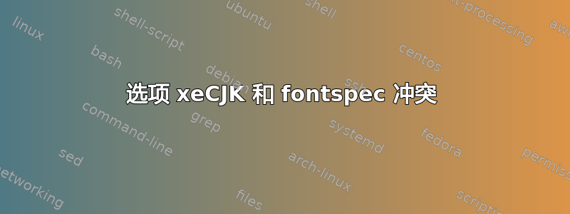 选项 xeCJK 和 fontspec 冲突