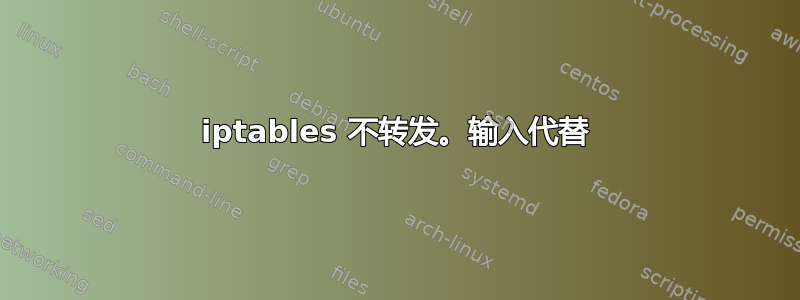 iptables 不转发。输入代替