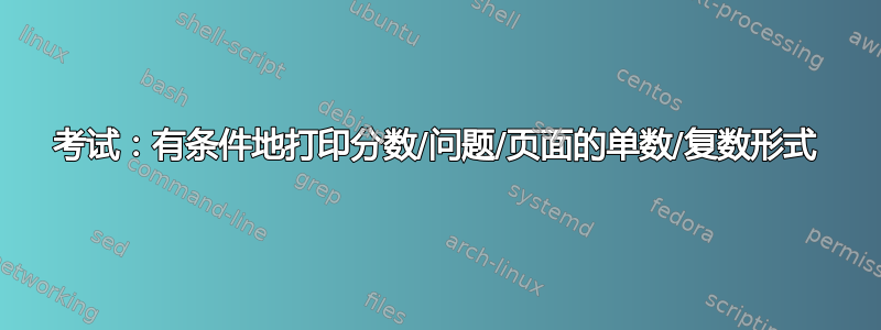 考试：有条件地打印分数/问题/页面的单数/复数形式