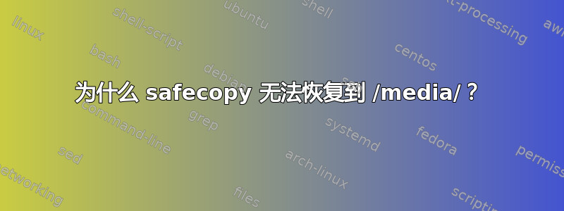 为什么 safecopy 无法恢复到 /media/？