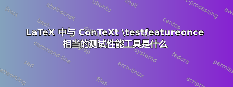 LaTeX 中与 ConTeXt \testfeatureonce 相当的测试性能工具是什么