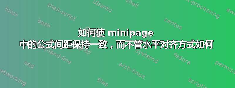 如何使 minipage 中的公式间距保持一致，而不管水平对齐方式如何