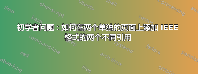 初学者问题：如何在两个单独的页面上添加 IEEE 格式的两个不同引用