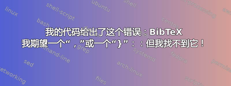 我的代码给出了这个错误：BibTeX 我期望一个“，”或一个“}”：：但我找不到它！