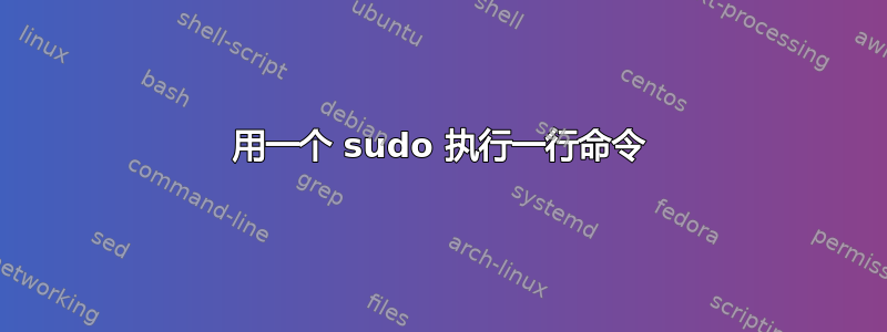 用一个 sudo 执行一行命令