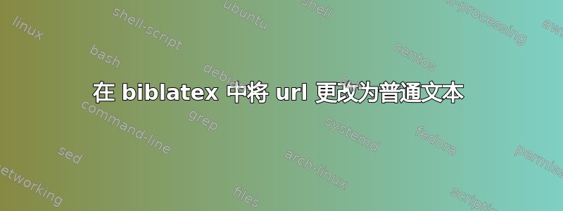 在 biblatex 中将 url 更改为普通文本