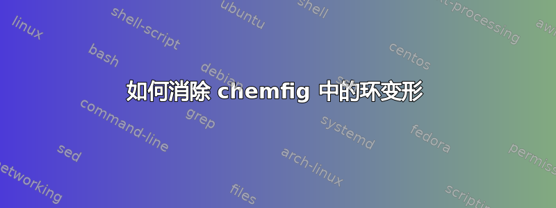 如何消除 chemfig 中的环变形