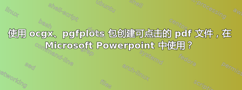 使用 ocgx、pgfplots 包创建可点击的 pdf 文件，在 Microsoft Powerpoint 中使用？