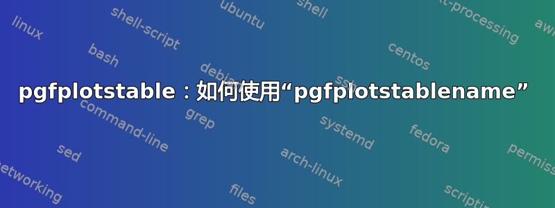 pgfplotstable：如何使用“pgfplotstablename”