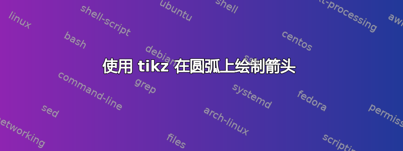 使用 tikz 在圆弧上绘制箭头