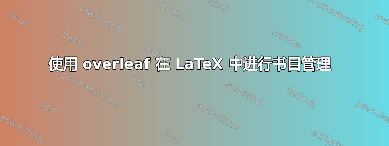 使用 overleaf 在 LaTeX 中进行书目管理 