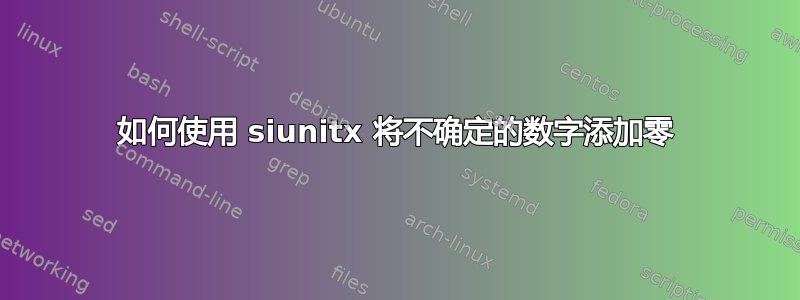 如何使用 siunitx 将不确定的数字添加零