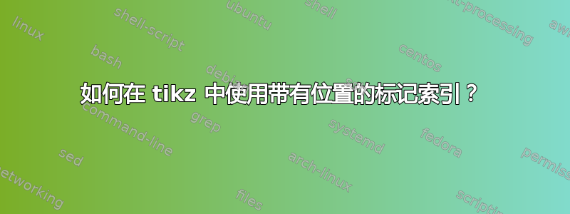 如何在 tikz 中使用带有位置的标记索引？