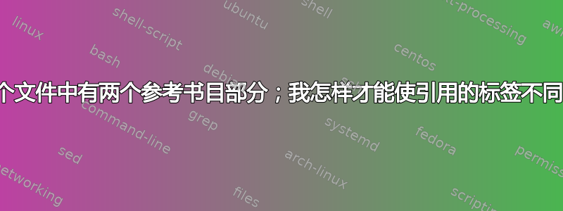 一个文件中有两个参考书目部分；我怎样才能使引用的标签不同？