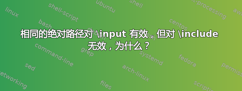 相同的绝对路径对 \input 有效，但对 \include 无效，为什么？