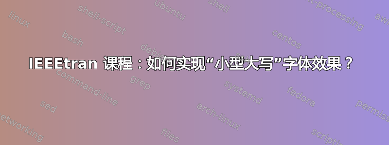 IEEEtran 课程：如何实现“小型大写”字体效果？