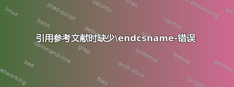 引用参考文献时缺少\endcsname-错误